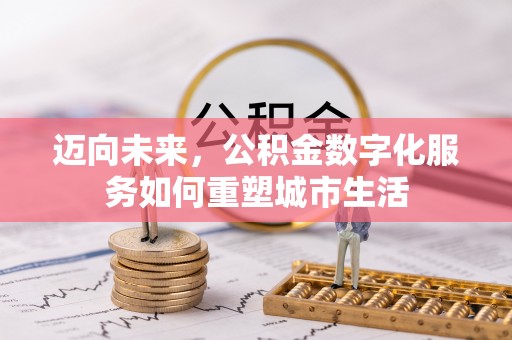 山海关迈向未来，公积金数字化服务如何重塑城市生活