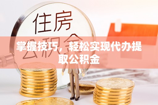 山海关掌握技巧，轻松实现代办提取公积金