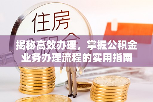 山海关揭秘高效办理，掌握公积金业务办理流程的实用指南