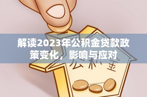 山海关解读2023年公积金贷款政策变化，影响与应对