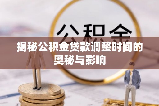 山海关揭秘公积金贷款调整时间的奥秘与影响