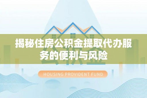 山海关揭秘住房公积金提取代办服务的便利与风险