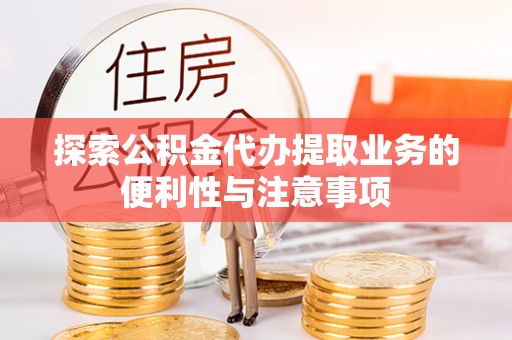 山海关探索公积金代办提取业务的便利性与注意事项