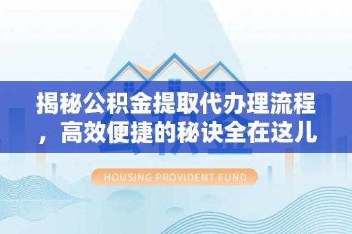 山海关揭秘公积金提取代办理流程，高效便捷的秘诀全在这儿
