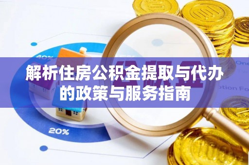 山海关解析住房公积金提取与代办的政策与服务指南