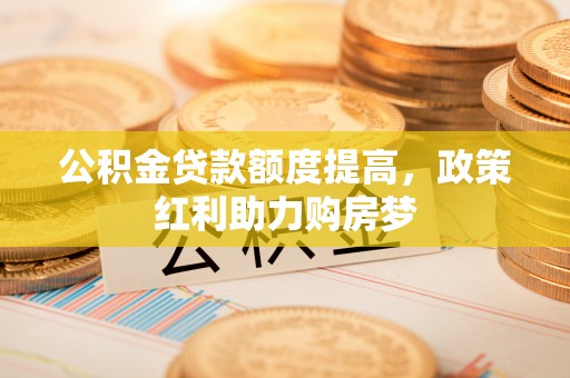 山海关公积金贷款额度提高，政策红利助力购房梦