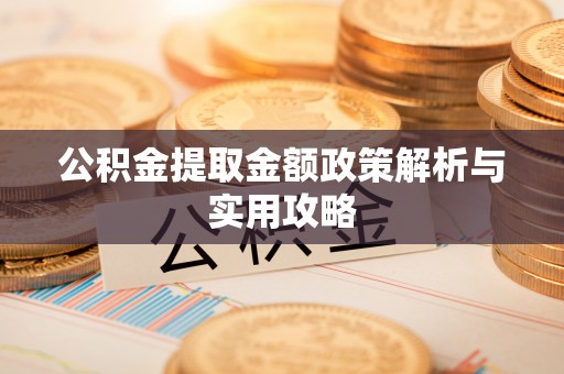山海关公积金提取金额政策解析与实用攻略