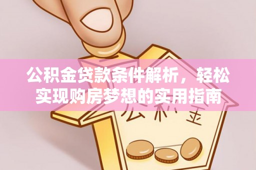 山海关公积金贷款条件解析，轻松实现购房梦想的实用指南