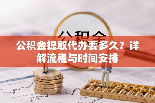 山海关公积金提取代办要多久？详解流程与时间安排