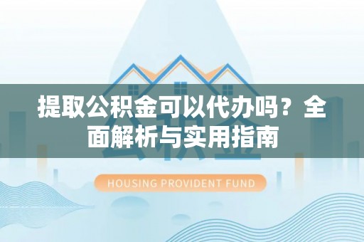 山海关提取公积金可以代办吗？全面解析与实用指南