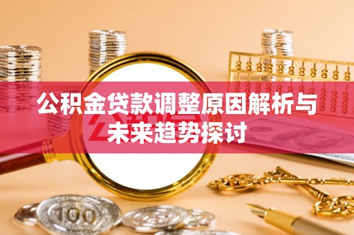 山海关公积金贷款调整原因解析与未来趋势探讨