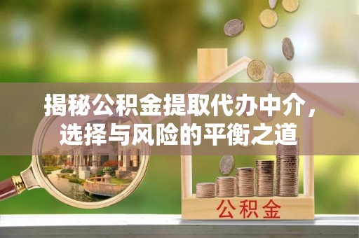 山海关揭秘公积金提取代办中介，选择与风险的平衡之道