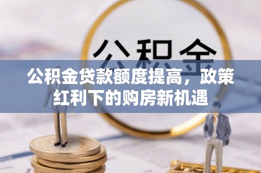 山海关公积金贷款额度提高，政策红利下的购房新机遇