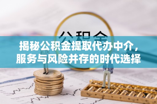 山海关揭秘公积金提取代办中介，服务与风险并存的时代选择