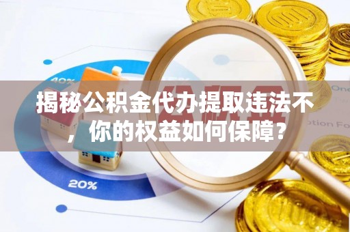山海关揭秘公积金代办提取违法不，你的权益如何保障？